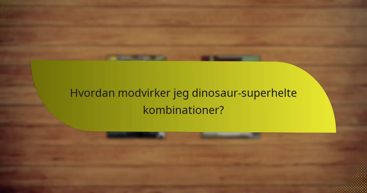 Hvordan modvirker jeg dinosaur-superhelte kombinationer?