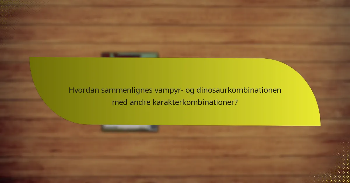 Hvordan sammenlignes vampyr- og dinosaurkombinationen med andre karakterkombinationer?