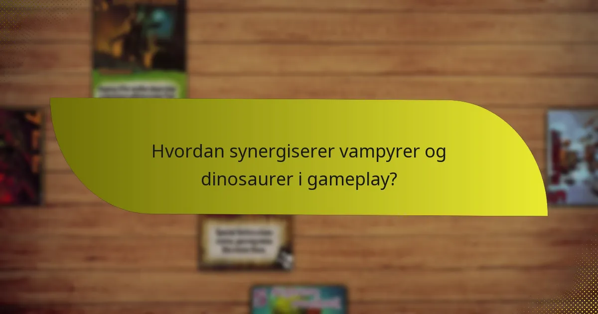 Hvordan synergiserer vampyrer og dinosaurer i gameplay?