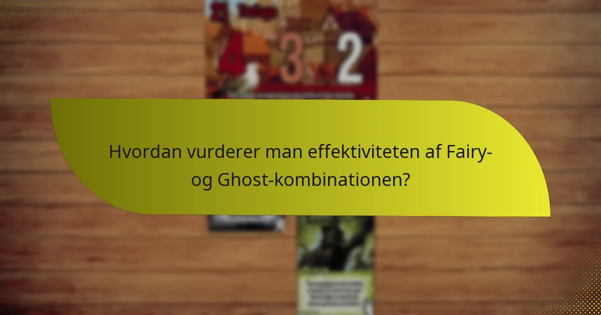 Hvordan vurderer man effektiviteten af Fairy- og Ghost-kombinationen?